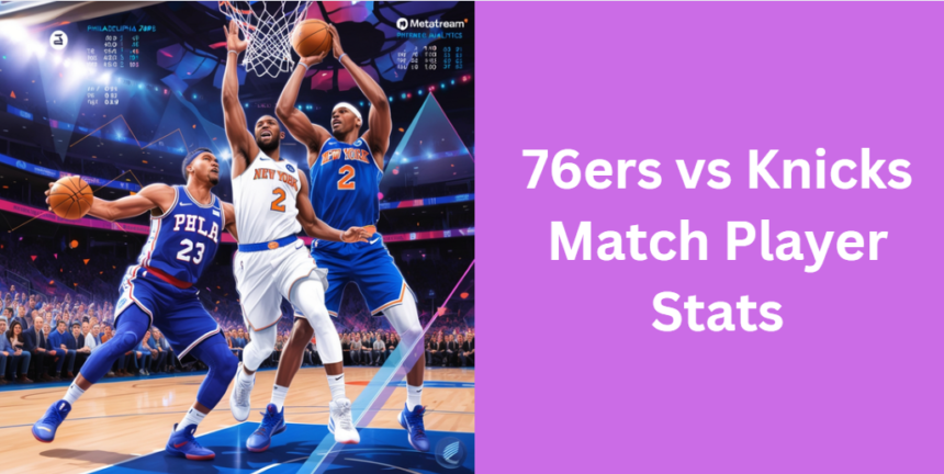 76ers vs Knicks Match Player Stats